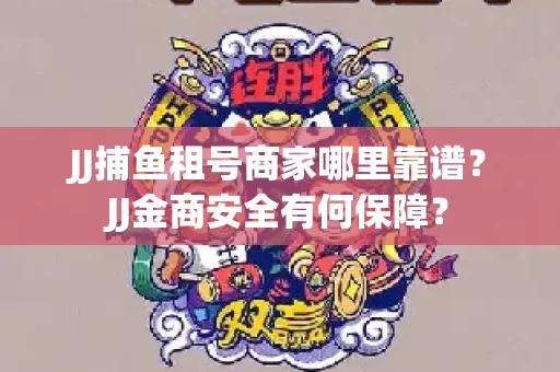 JJ捕鱼租号商家哪里靠谱？JJ金商安全有何保障？